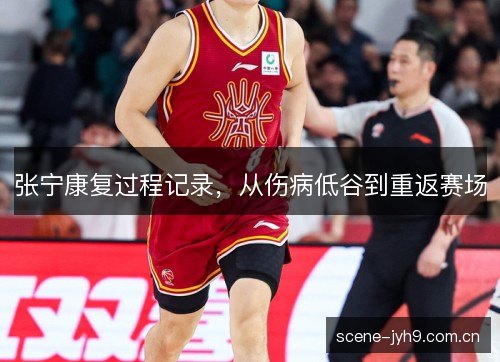张宁康复过程记录,从伤病低谷到重返赛场 张宁康复过程记录,从伤病低谷到重返赛场