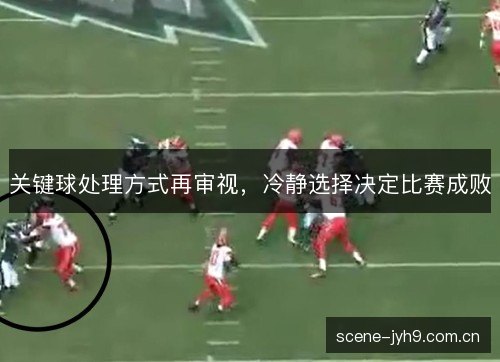 关键球处理方式再审视,冷静选择决定比赛成败 关键球处理方式再审视,冷静选择决定比赛成败